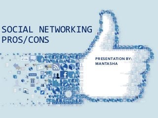 SOCIAL NETWORKING
PROS/CONS
PRESENTATION BY:
MANTASHA
 