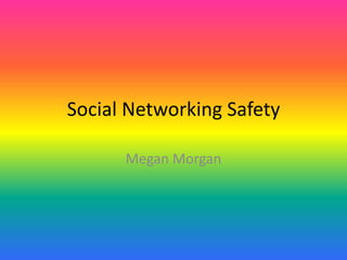 Social Networking Safety

      Megan Morgan
 