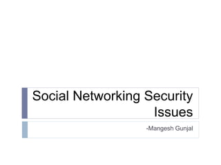 Social Networking Security
Issues
-Mangesh Gunjal
 