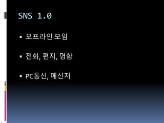 SNS 1.0
 오프라인 모임
 전화, 편지, 명함
 PC통신, 메신저
 