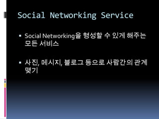 Social Networking ServiceSocial Networking을 형성할 수 있게 해주는 모든 서비스사진, 메시지, 블로그 등으로 사람간의 관계맺기