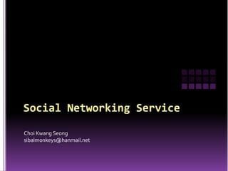 Social Networking Service ChoiKwangSeong sibalmonkeys@hanmail.net 