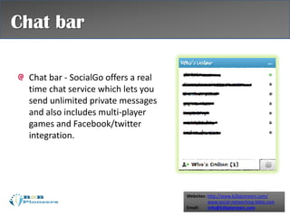 Websites: http://www.b2bpioneers.com/
www.social-networking-bible.com
Email: info@b2bpioneers.com
Chat bar - SocialGo offers a real
time chat service which lets you
send unlimited private messages
and also includes multi-player
games and Facebook/twitter
integration.
Chat bar
 
