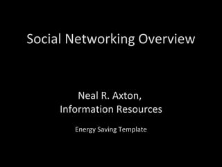 Social Networking Overview Neal R. Axton,  Information Resources Energy Saving Template 