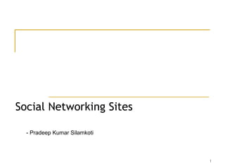 Social Networking Sites  - Pradeep Kumar Silamkoti 