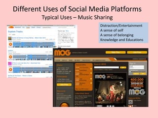 Different Uses of Social Media Platforms
Typical Uses – Music Sharing
Distraction/Entertainment
A sense of self
A sense of belonging
Knowledge and Educations
 