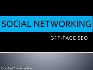 SOCIAL NETWORKING 
SITES 
OFF-PAGE SEO 
Created and Presented by: Group 1 
 