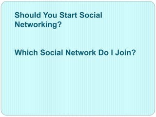 Should You Start Social
Networking?
Which Social Network Do I Join?