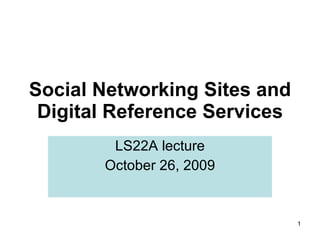 Social Networking Sites and Digital Reference Services LS22A lecture October 26, 2009 