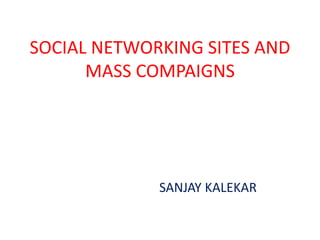 SOCIAL NETWORKING SITES AND
MASS COMPAIGNS
SANJAY KALEKAR
 