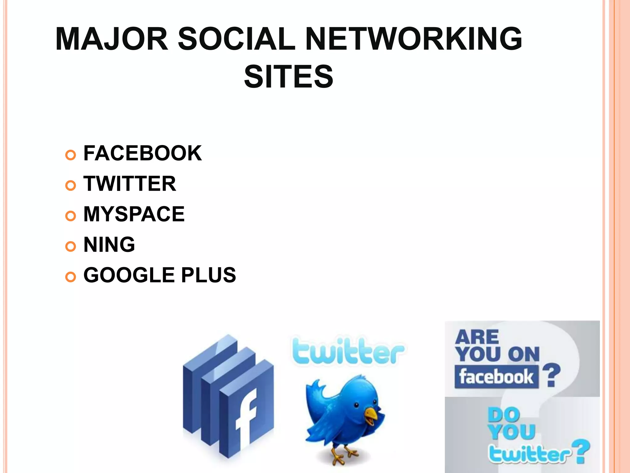 MAJOR SOCIAL NETWORKING
         SITES

 FACEBOOK
 TWITTER

 MYSPACE

 NING

 GOOGLE PLUS
 