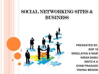 SOCIAL NETWORKING SITES &
         BUSINESS




                   PRESENTED BY,
                            SOP 18
                 SREELATHA S NAIR
                       KIRAN BABU
                         SINTO K A
                   SYAM PRASASD
                    VISHNU MENON
 