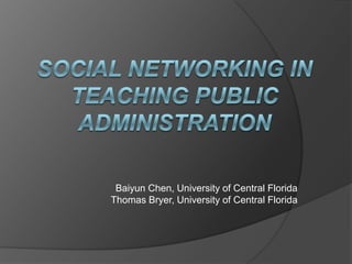 Social Networking in Teaching Public Administration Baiyun Chen, University of Central FloridaThomas Bryer, University of Central Florida  