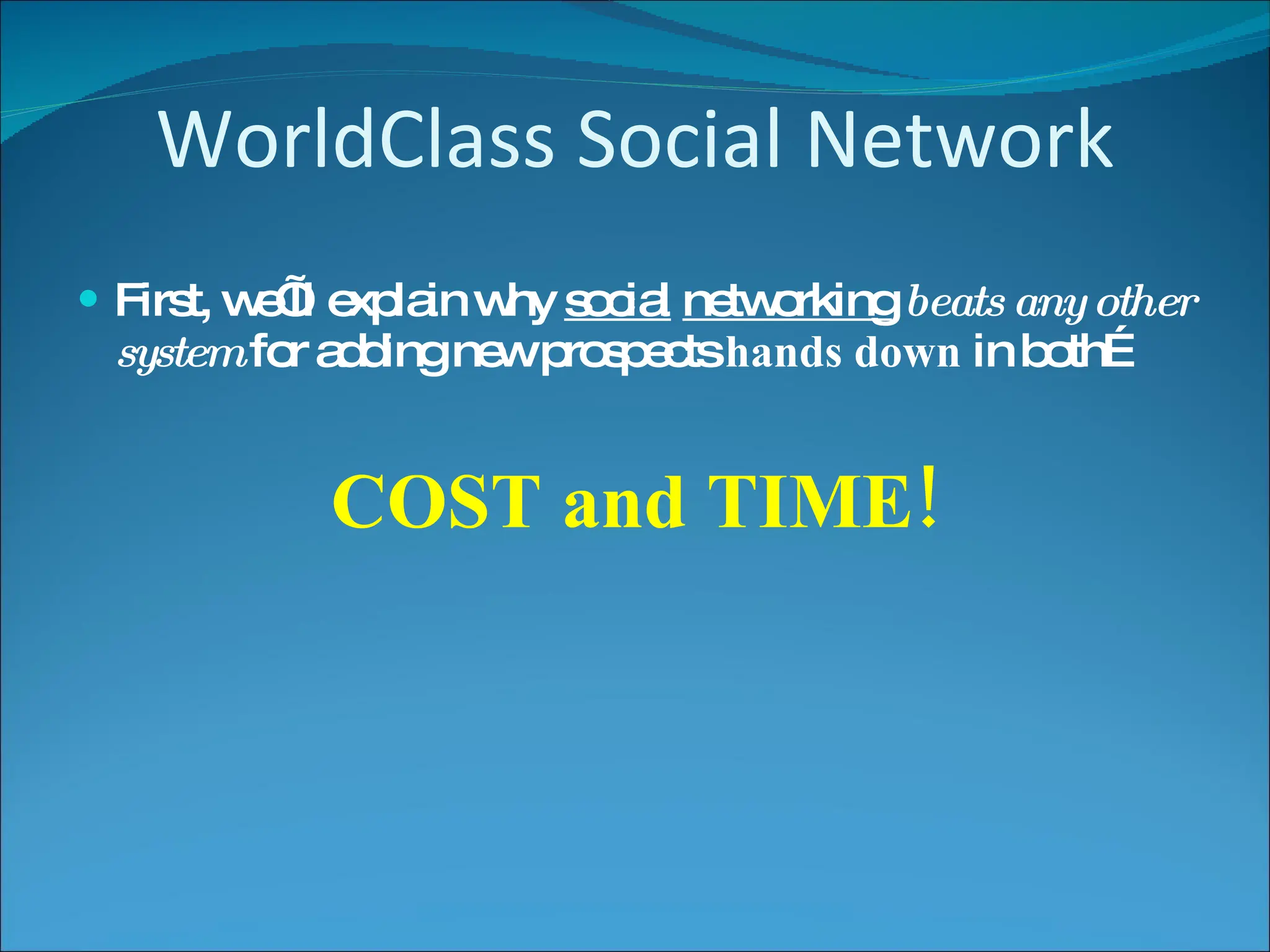 WorldClass Social Network First, we’ll explain why  social   networking   beats any other system  for adding new prospects  hands down  in both… COST and TIME! 