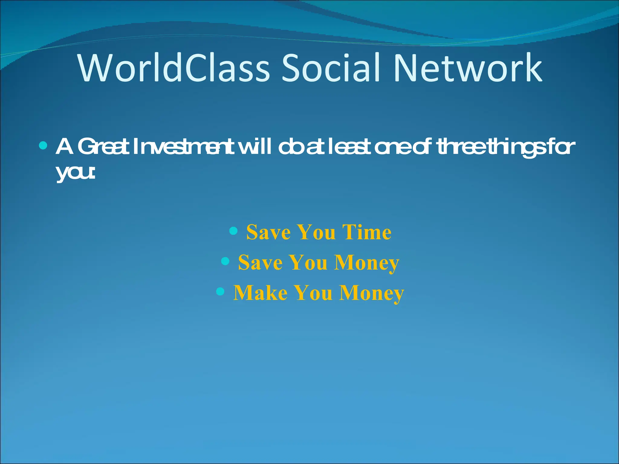 WorldClass Social Network A Great Investment will do at least one of three things for you: Save You Time Save You Money Make You Money 