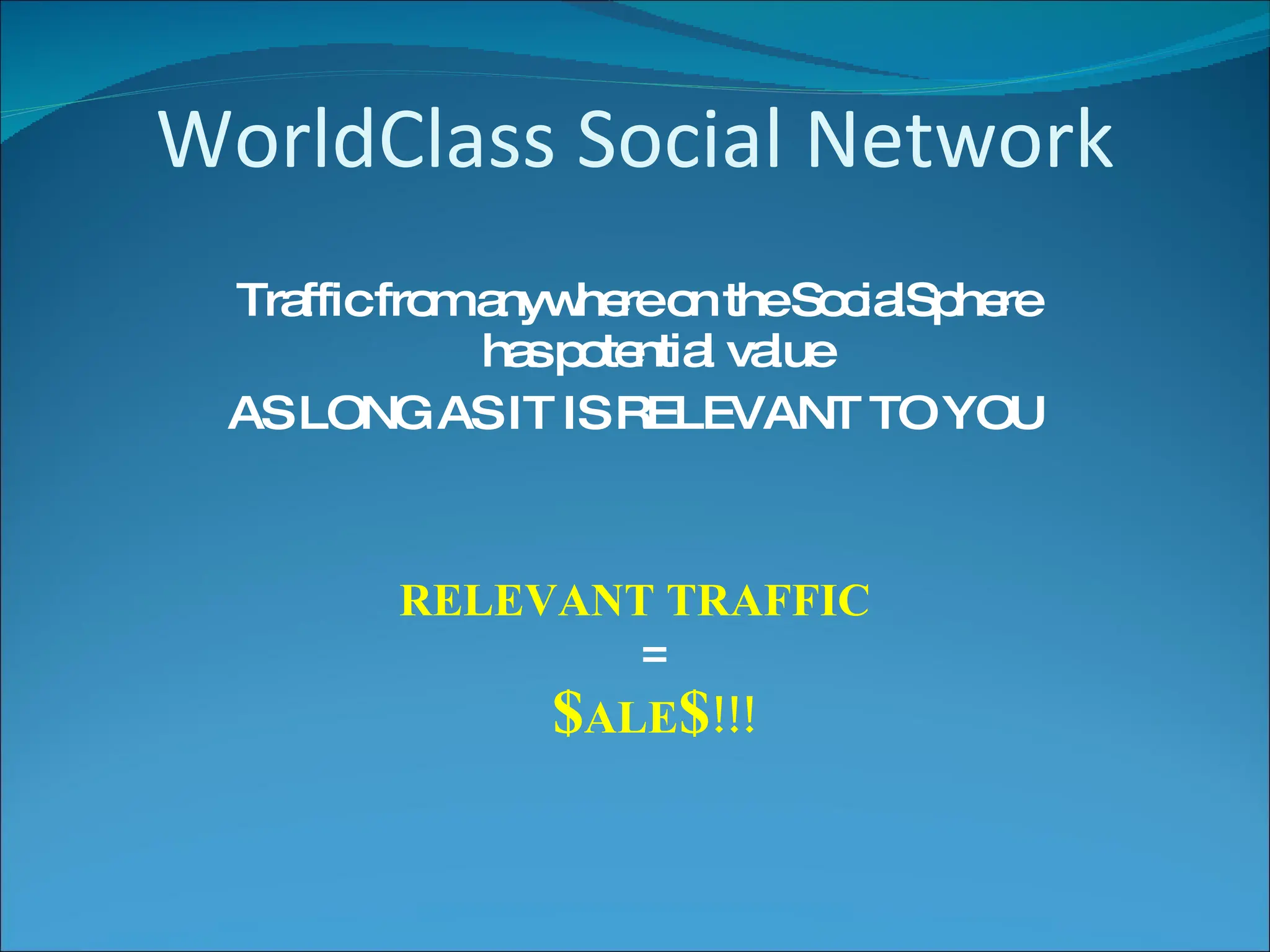 WorldClass Social Network Traffic from anywhere on the SocialSphere has potential value AS LONG AS IT IS RELEVANT TO YOU RELEVANT TRAFFIC = $ ALE $ !!! 