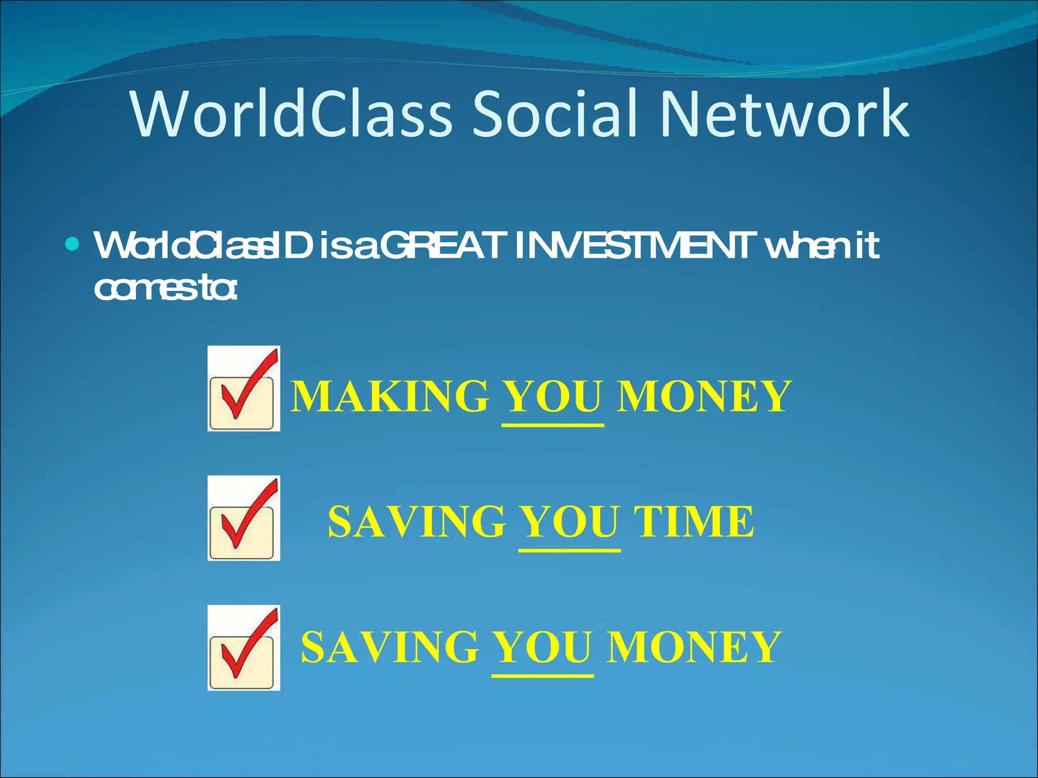 WorldClass Social Network WorldClassID is a GREAT INVESTMENT when it comes to: MAKING  YOU  MONEY SAVING  YOU  TIME SAVING  YOU  MONEY 