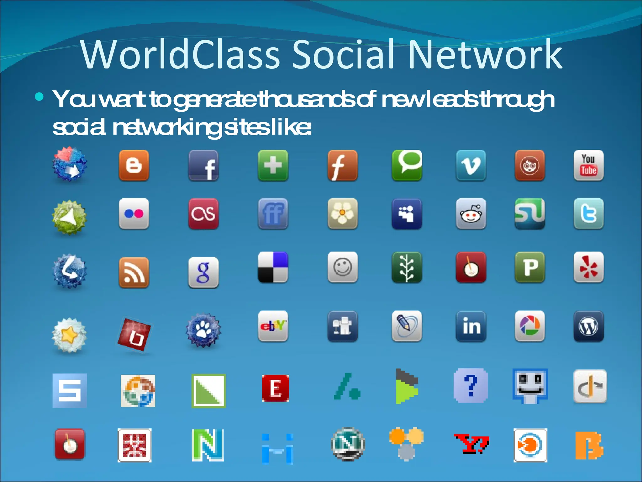 WorldClass Social Network You want to generate thousands of new leads through social networking sites like: 