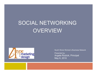 SOCIAL NETWORKING
    OVERVIEW


          South Shore Women’s Business Network
          Presented by:
          Angela Rutzick, Principal
          May 6, 2010
 