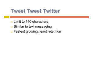 Tweet Tweet Twitter
   Limit to 140 characters
   Similar to text messaging
   Fastest growing, least retention
 
