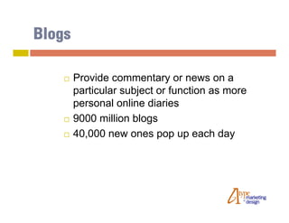 Blogs

       Provide commentary or news on a
        particular subject or function as more
        personal online diaries
       9000 million blogs
       40,000 new ones pop up each day
 