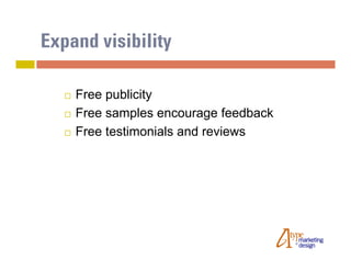 Expand visibility

      Free publicity
      Free samples encourage feedback
      Free testimonials and reviews
 