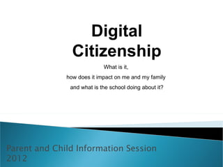 Digital
                Citizenship
                            What is it,
              how does it impact on me and my family
               and what is the school doing about it?




Parent and Child Information Session
2012
 