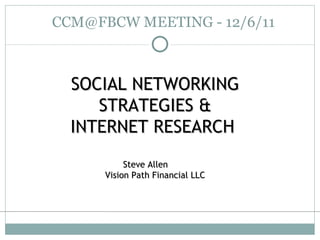 CCM@FBCW MEETING - 12/6/11 SOCIAL NETWORKING STRATEGIES & INTERNET RESEARCH  Steve Allen Vision Path Financial LLC 