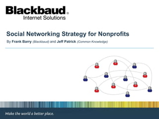 Social Networking Strategy for Nonprofits By Frank Barry(Blackbaud) and Jeff Patrick (Common Knowledge) 