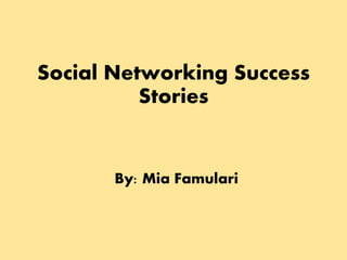 Social Networking Success
Stories
By: Mia Famulari
 