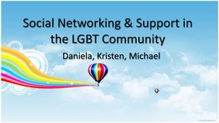 Social Networking & Support in the LGBT Community Daniela, Kristen, Michael 