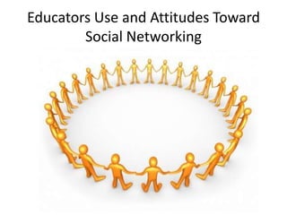Educators Use and Attitudes Toward Social Networking 