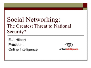 Social Networking: The Greatest Threat to National Security? E.J. Hilbert President Online Intelligence 