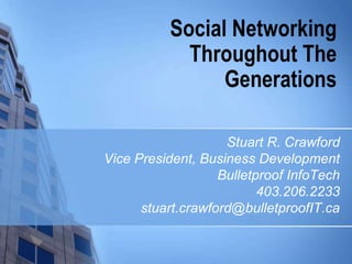 Social Networking Throughout The Generations Stuart R. Crawford Vice President, Business Development Bulletproof InfoTech 403.206.2233 stuart.crawford@bulletproofIT.ca 