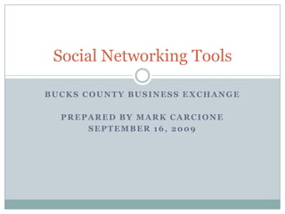 Bucks county business exchange Prepared by Mark Carcione September 16, 2009 Social Networking Tools 