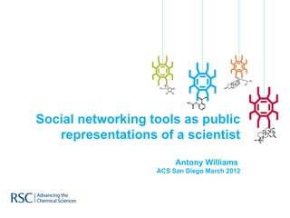 Social networking tools as public
   representations of a scientist

                        Antony Williams
                   ACS San Diego March 2012
 