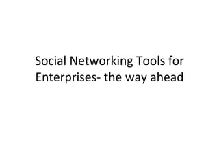 Social Networking Tools for Enterprises- the way ahead 