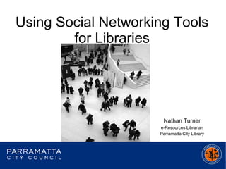 Using Social Networking Tools
        for Libraries




                      Nathan Turner
                     e-Resources Librarian
                     Parramatta City Library
 