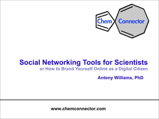 Social Networking Tools for Scientists  or How to Brand Yourself Online as a Digital Citizen Antony Williams, PhD 