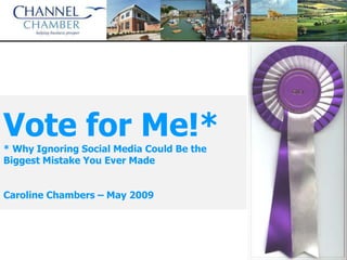 Vote for Me!*
* Why Ignoring Social Media Could Be the
Biggest Mistake You Ever Made


Caroline Chambers – May 2009
 