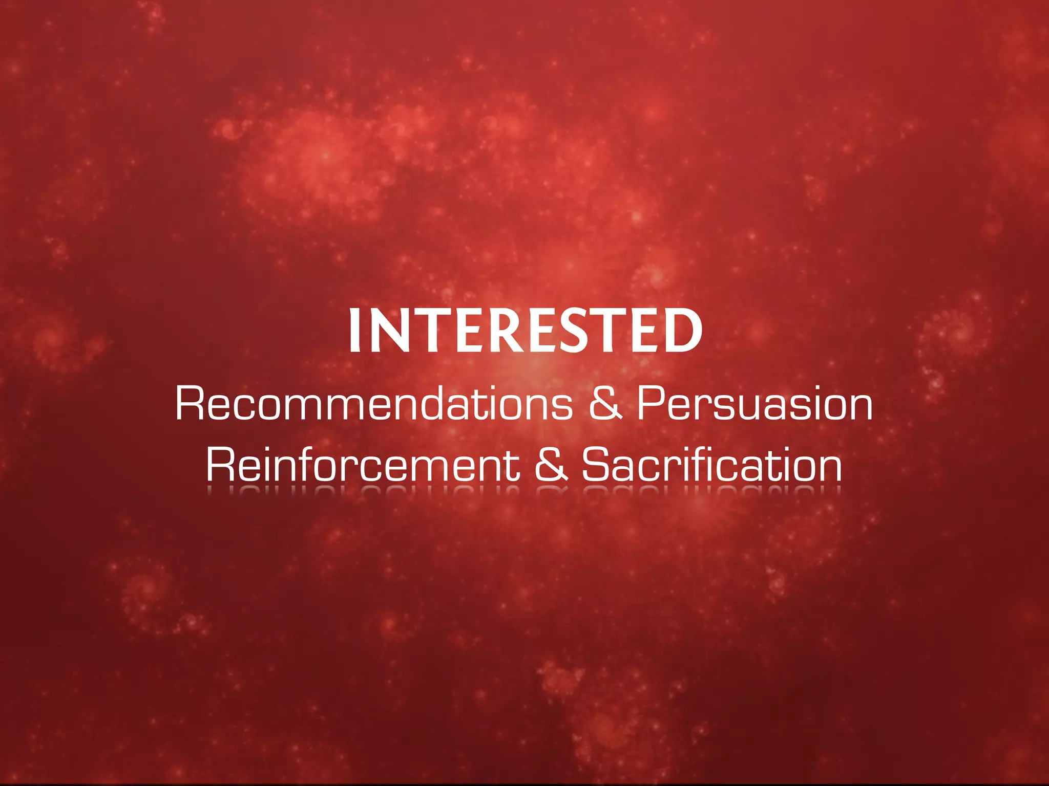 INTERESTED
Recommendations & Persuasion
 Reinforcement & Sacrification
 