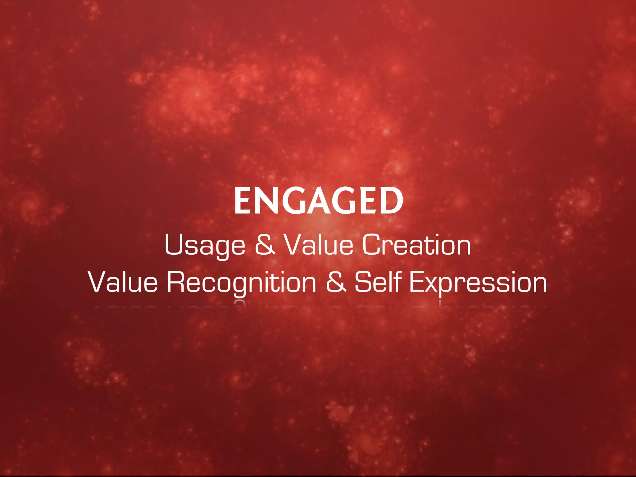 ENGAGED
      Usage & Value Creation
Value Recognition & Self Expression
 