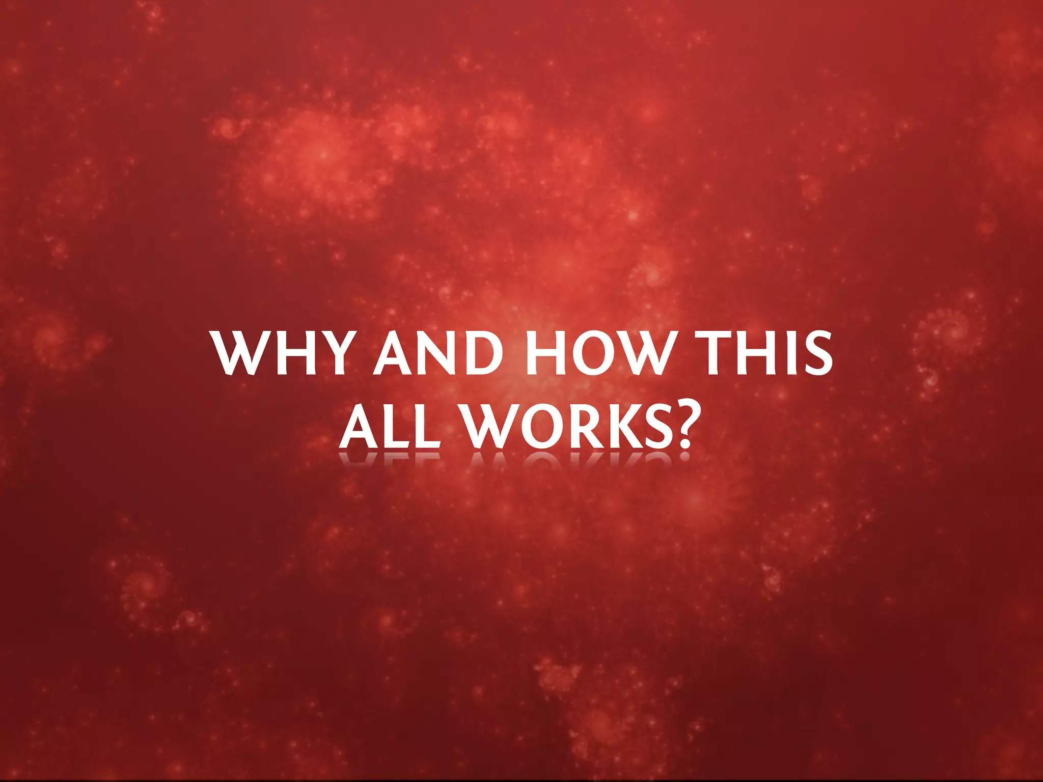 WHY AND HOW THIS
   ALL WORKS?
 