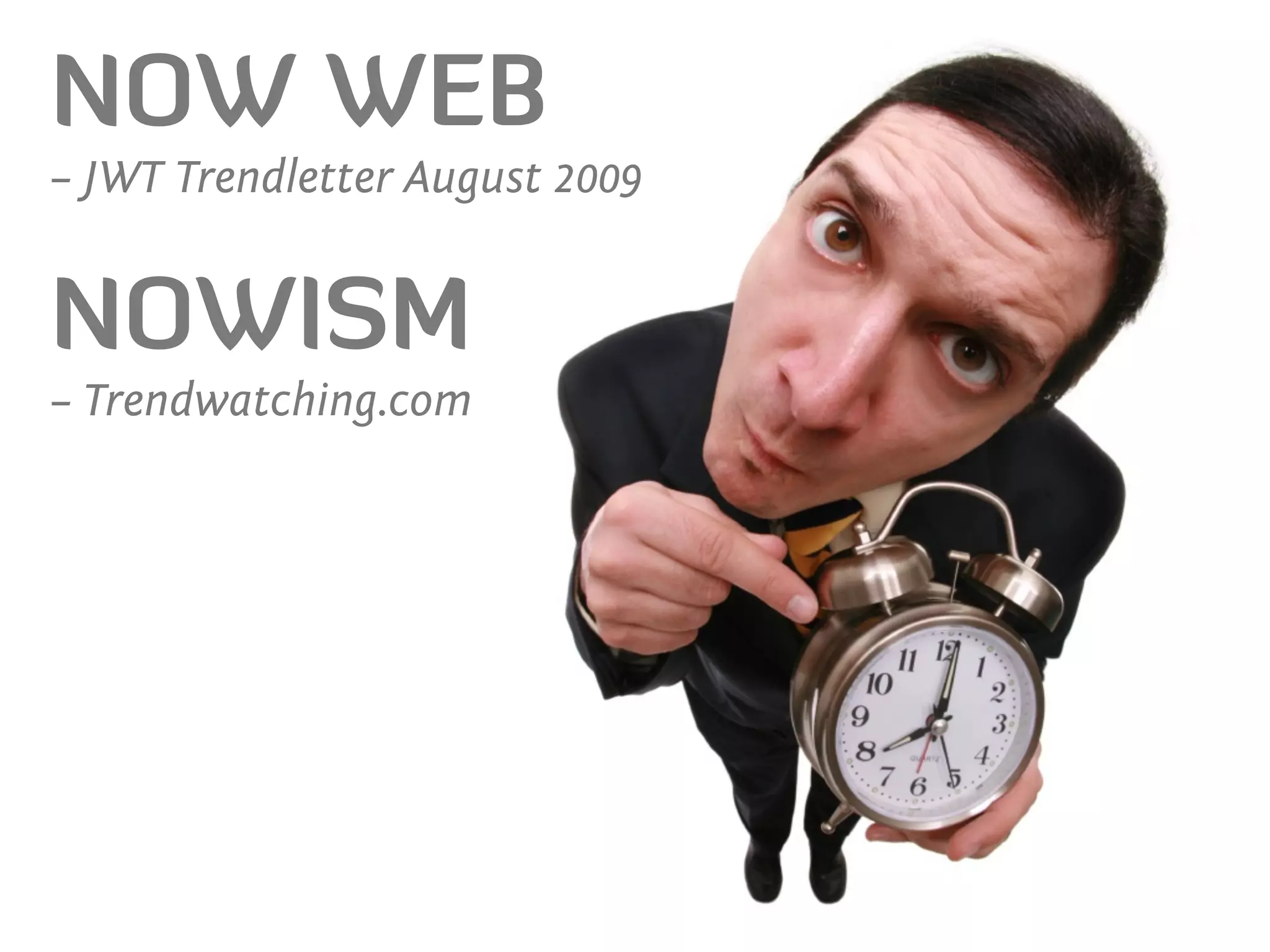 NOW WEB
– JWT Trendletter August 2009


NOWISM
– Trendwatching.com
 