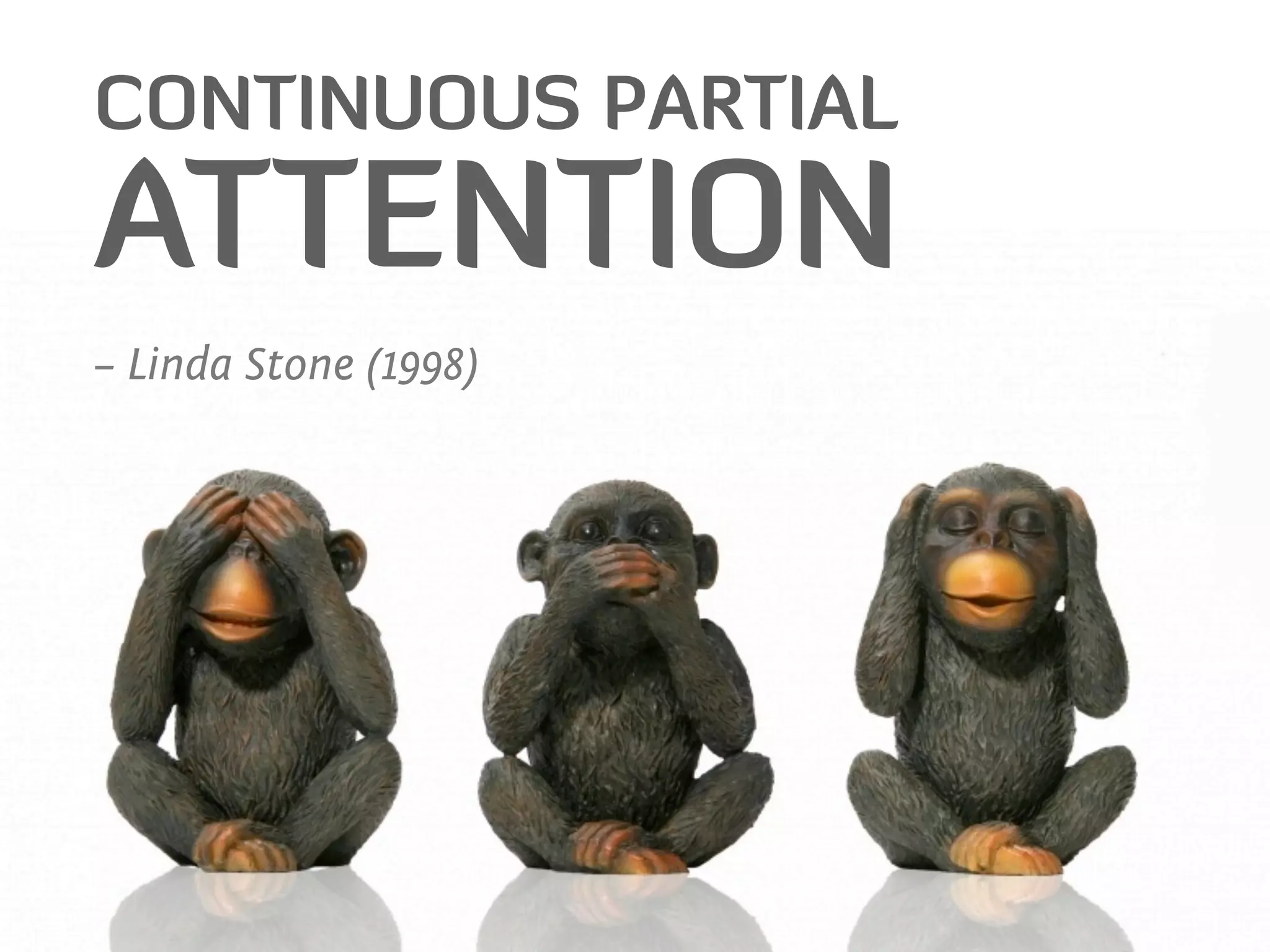 CONTINUOUS PARTIAL
ATTENTION
– Linda Stone (1998)
 