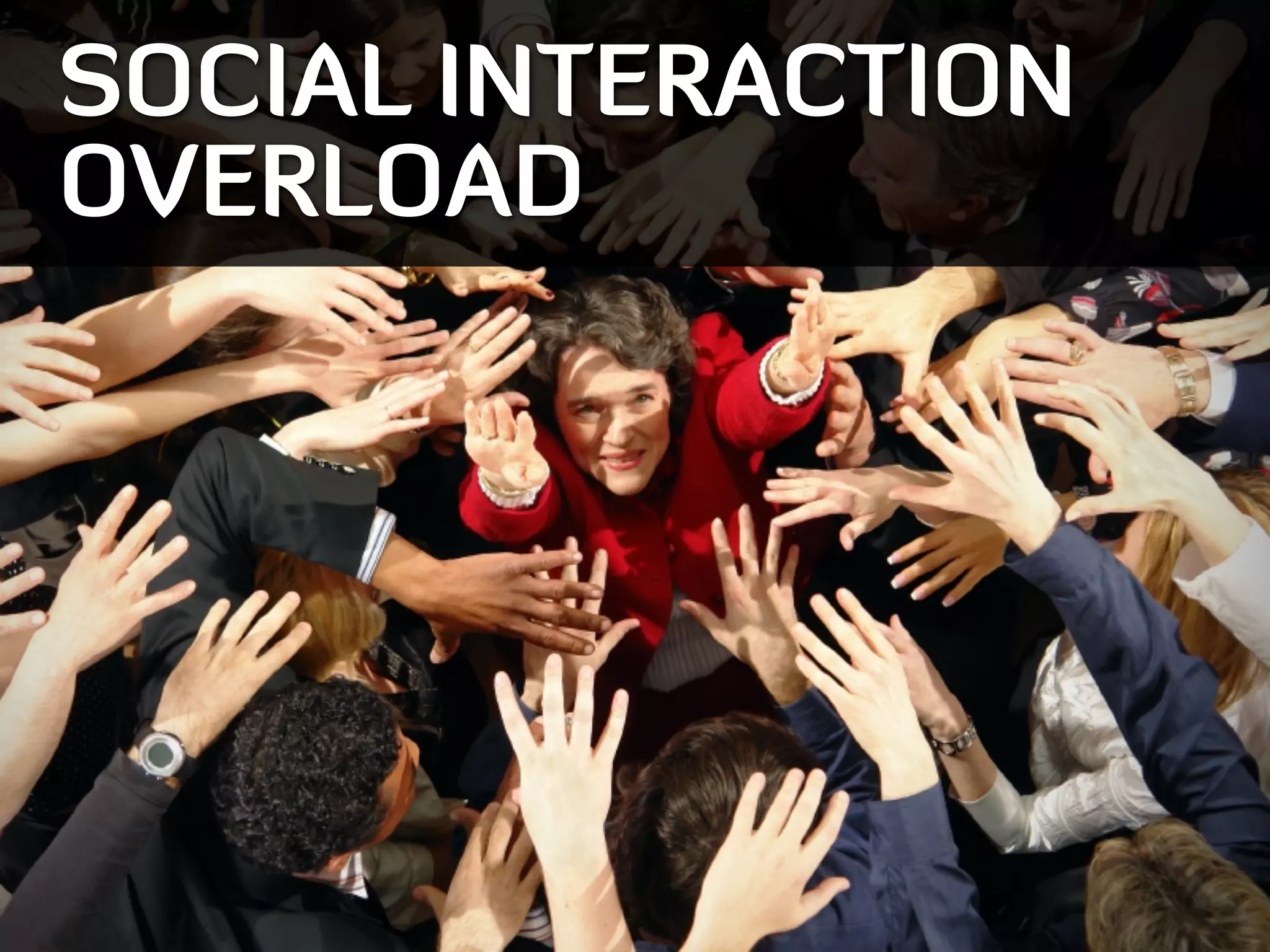 SOCIAL INTERACTION
OVERLOAD
 