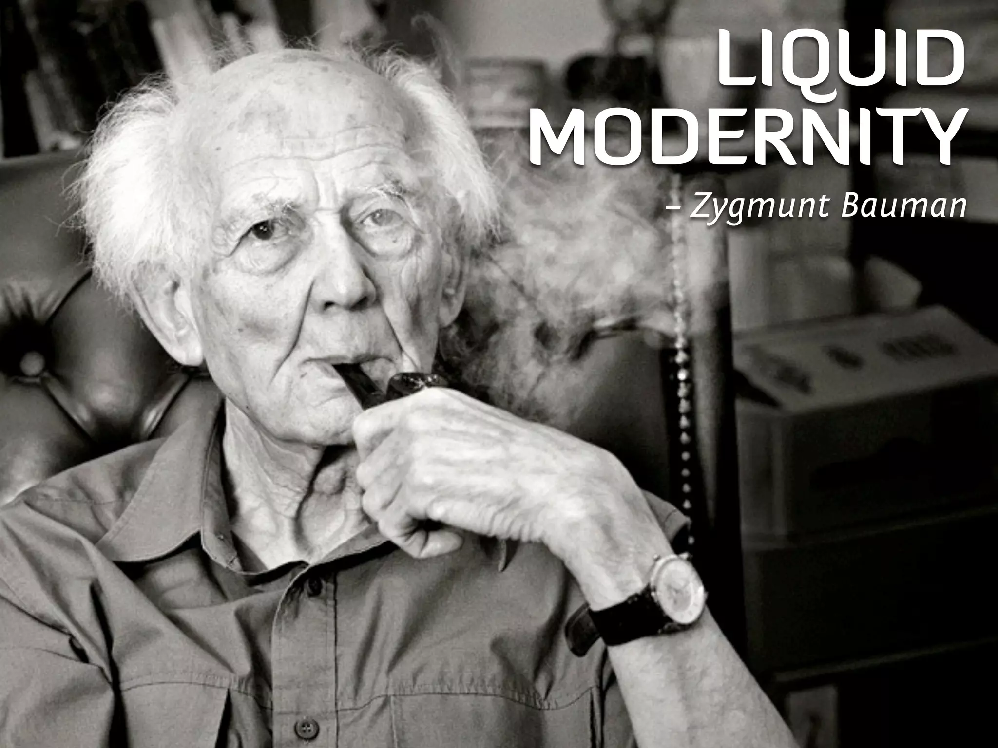 LIQUID
MODERNITY
  – Zygmunt Bauman
 