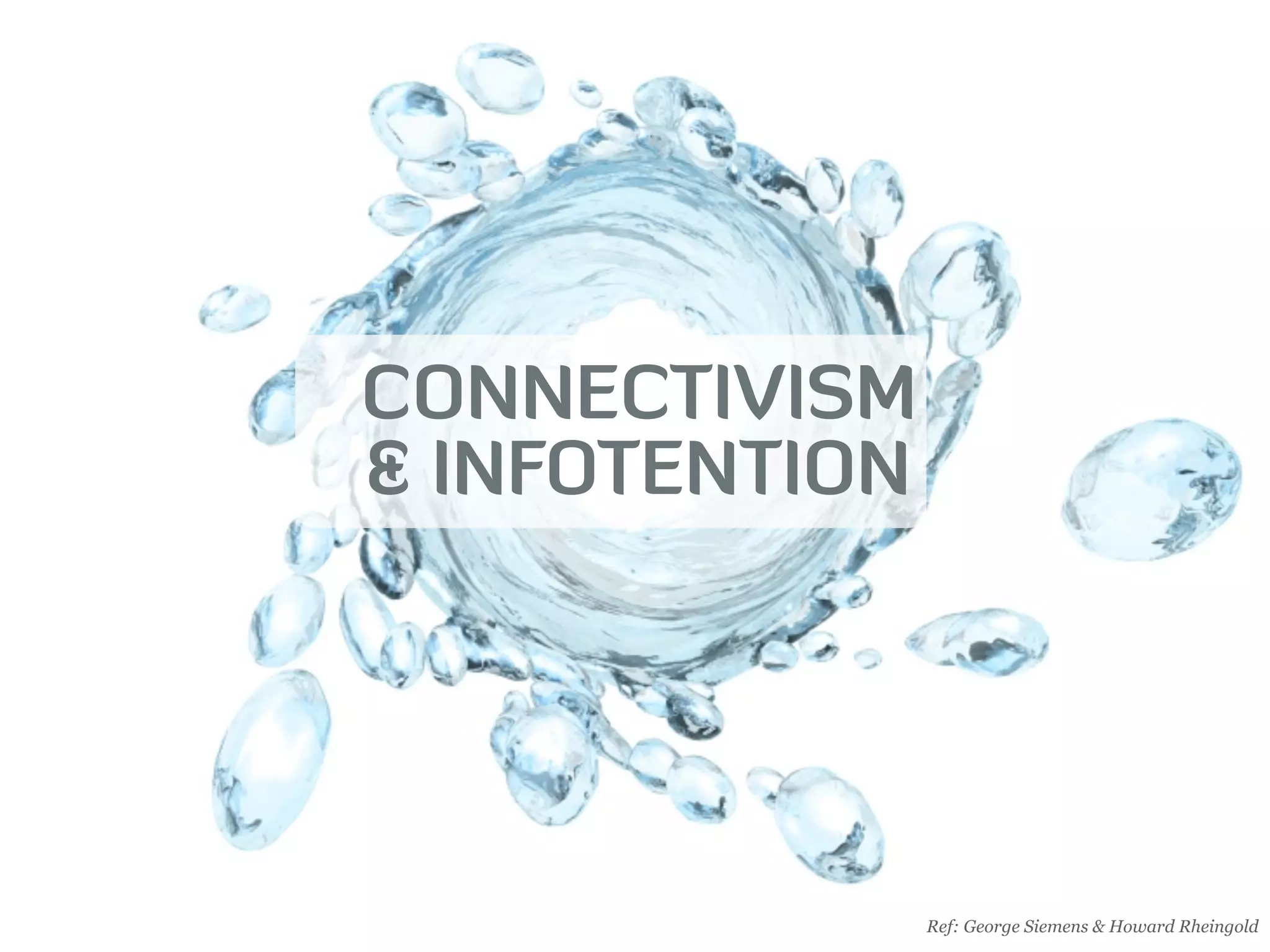 CONNECTIVISM
& INFOTENTION




                Ref: George Siemens & Howard Rheingold
 