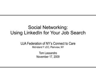 Social Networking: Using LinkedIn for Your Job Search UJA Federation of NY’s Connect to Care Mid-Island Y JCC, Plainview, NY Tom Lassandro November 17, 2009 