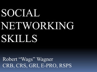 SOCIAL NETWORKING SKILLS Robert “Wags” Wagner CRB, CRS, GRI, E-PRO, RSPS 